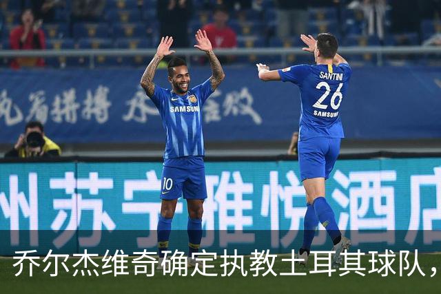 乔尔杰维奇确定执教土耳其球队，在中国男篮下课后 首度拿起教鞭！