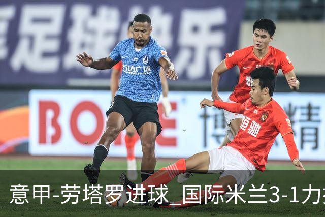 意甲-劳塔罗进球 国际米兰3-1力擒罗马登上榜首