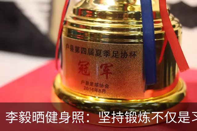 李毅晒健身照：坚持锻炼不仅是习惯 更是生活态度