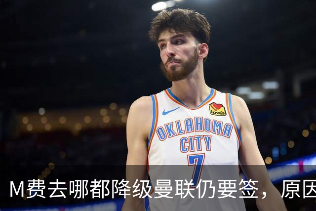 M费去哪都降级曼联仍要签，原因曝光B费支持！最终转会费或7000万